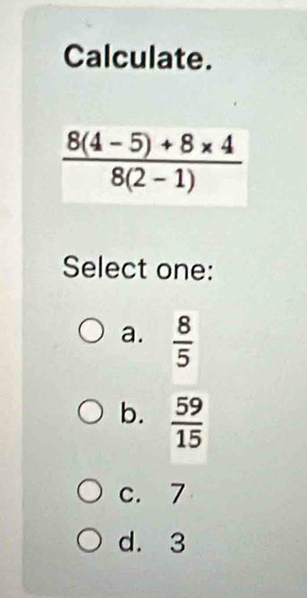 Calculate.
Select one:
a.  8/5 
b.  59/15 
c. 7
d. 3