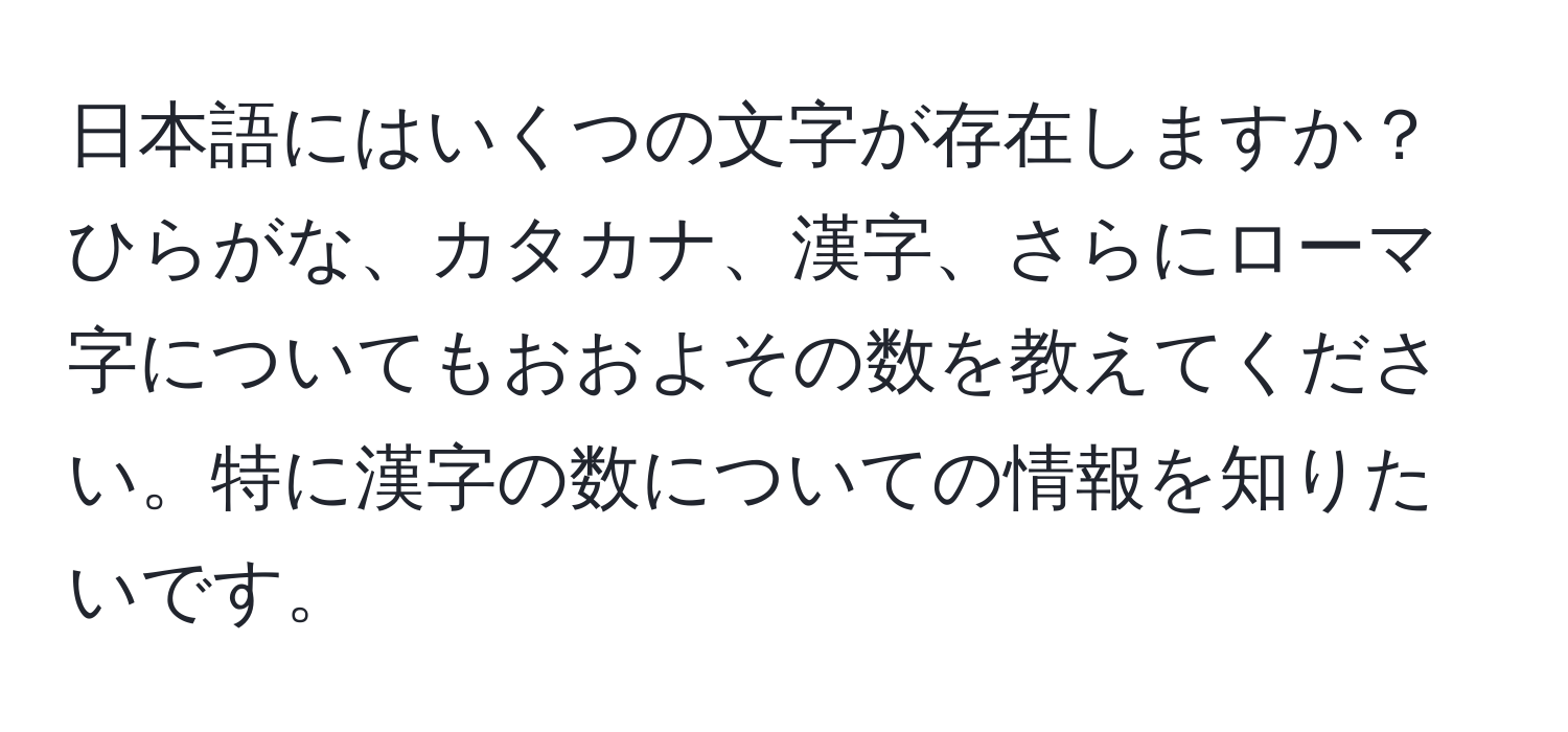 日本語にはいくつの文字が存在しますか？ひらがな、カタカナ、漢字、さらにローマ字についてもおおよその数を教えてください。特に漢字の数についての情報を知りたいです。