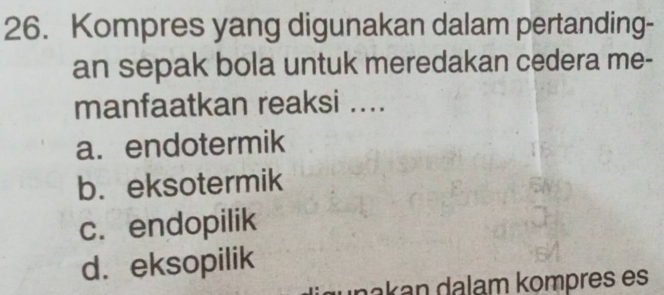 Kompres yang digunakan dalam pertanding-
an sepak bola untuk meredakan cedera me-
manfaatkan reaksi ....
a. endotermik
b. eksotermik
c. endopilik
d. eksopilik
nak an dalam kompres es