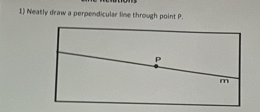 Neatly draw a perpendicular line through point P.
P
m