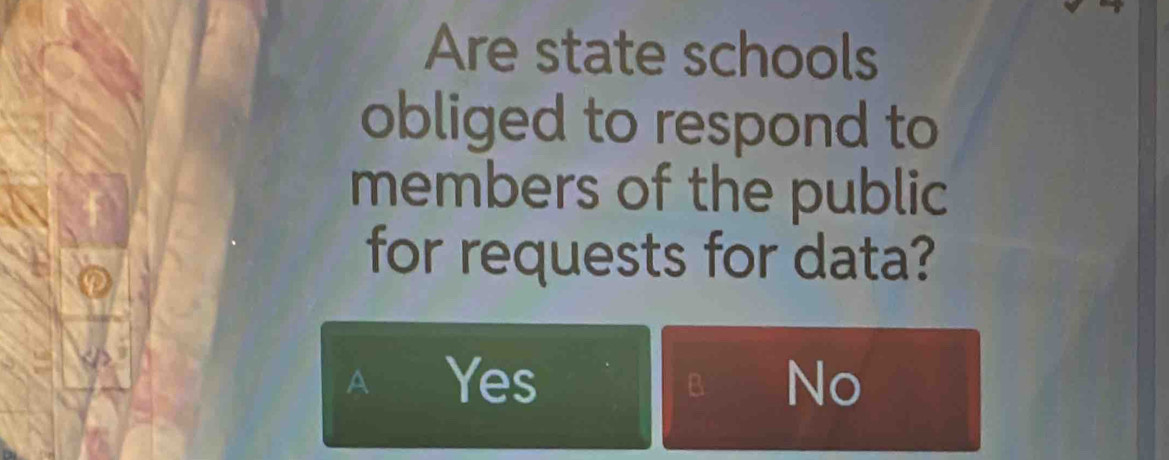 Are state schools
obliged to respond to
members of the public
for requests for data?
A Yes No
B