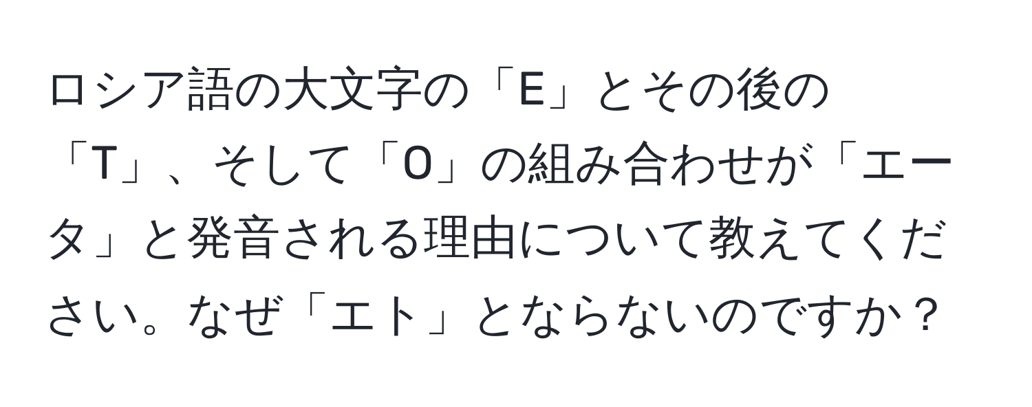 ロシア語の大文字の「Е」とその後の「Т」、そして「О」の組み合わせが「エータ」と発音される理由について教えてください。なぜ「エト」とならないのですか？