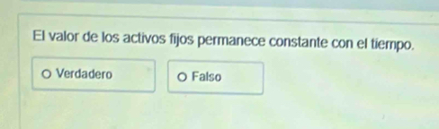 El valor de los activos fijos permanece constante con el tiempo.
a Verdadero O Falso