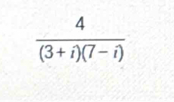  4/(3+i)(7-i) 