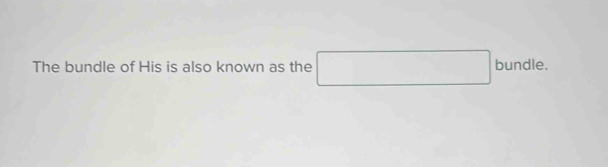 The bundle of His is also known as the □ bundle.