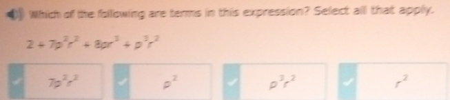 Which of the following are terms in this expression? Select alll that apply.
2+7p^2r^2+8pr^3+p^3r^2
7p^2r^2
p^2
p^3r^2
r^2