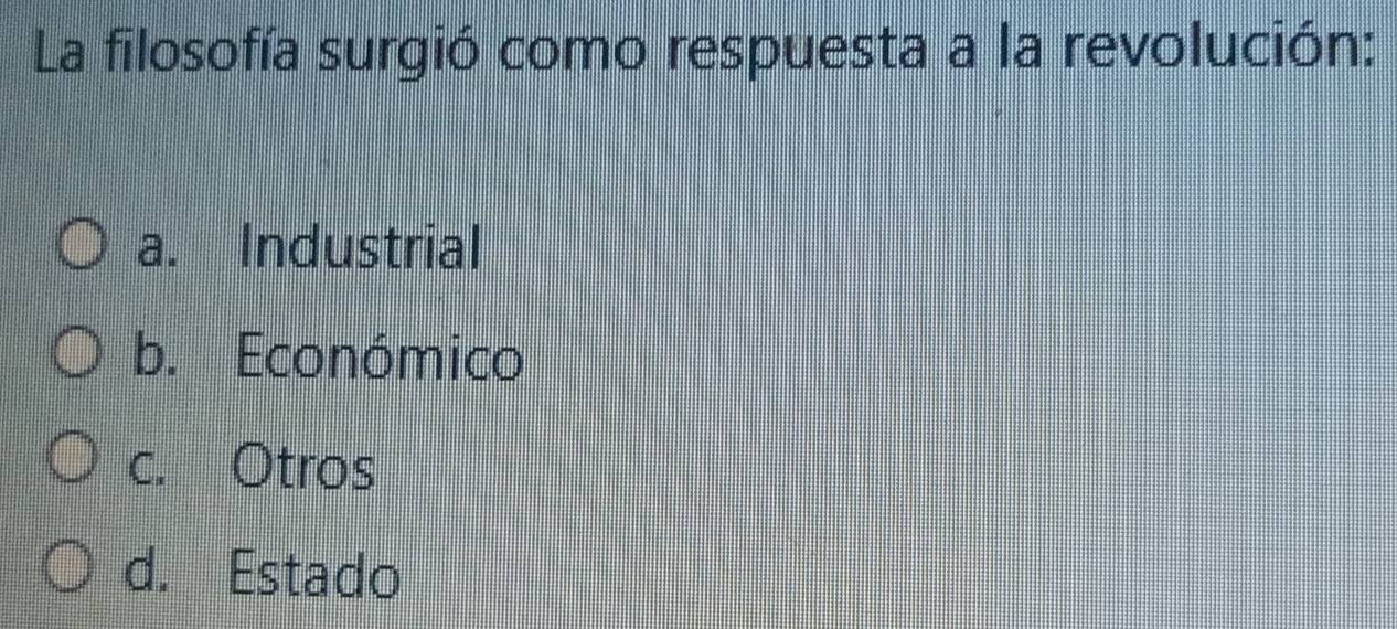 La filosofía surgió como respuesta a la revolución:
a. Industrial
b. Económico
c. Otros
d. Estado