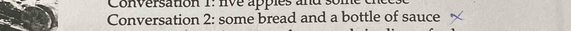 Conversation 1: live apples and so 
Conversation 2: some bread and a bottle of sauce
