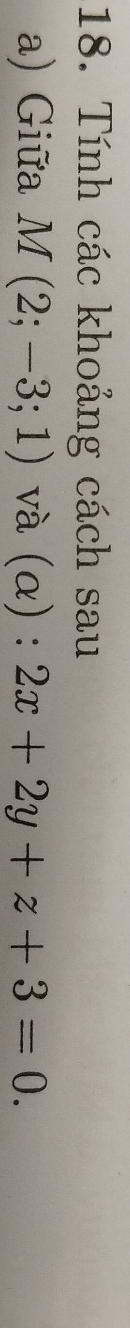 Tính các khoảng cách sau 
a) Giữa M(2;-3;1) và (alpha ):2x+2y+z+3=0.