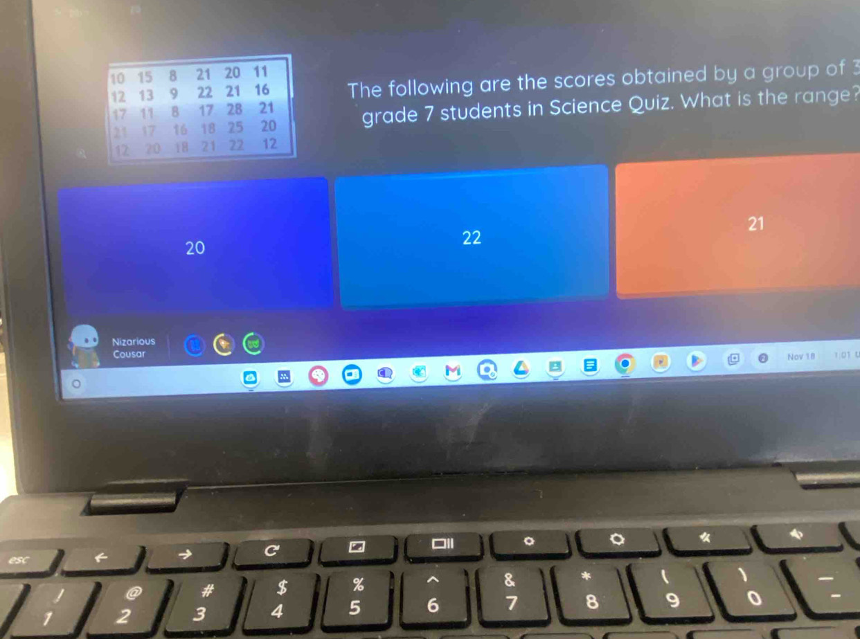 The following are the scores obtained by a group of 3
grade 7 students in Science Quiz. What is the range?
21
20
22
Nizarious
Cousar 1.01 0
Nov 18
C
□I 。 。
a # $ %
& *
、
2 3 4 5 6 7 8 9 0