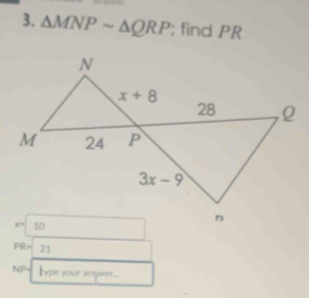 △ MNPsim △ QRP; find PR
PR= 21
NP lype your anpwer...