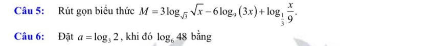 Rút gọn biểu thức M=3log _sqrt(3)sqrt(x)-6log _9(3x)+log _ 1/3  x/9 . 
Câu 6: Đặt a=log _32 , khi đó log _648 bằng