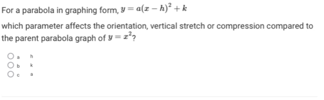 For a parabola in graphing form, y=a(x-h)^2+k
which parameter affects the orientation, vertical stretch or compression compared to
the parent parabola graph of y=x^2 7
a h
bù k
c a