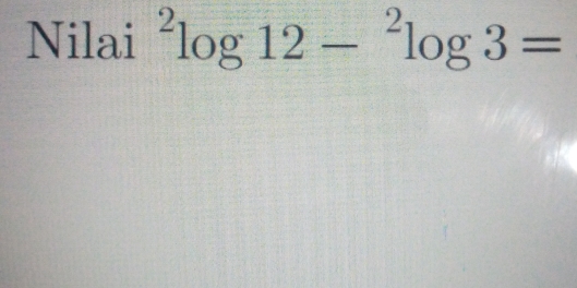 Nilai^2log 12-^2log 3=