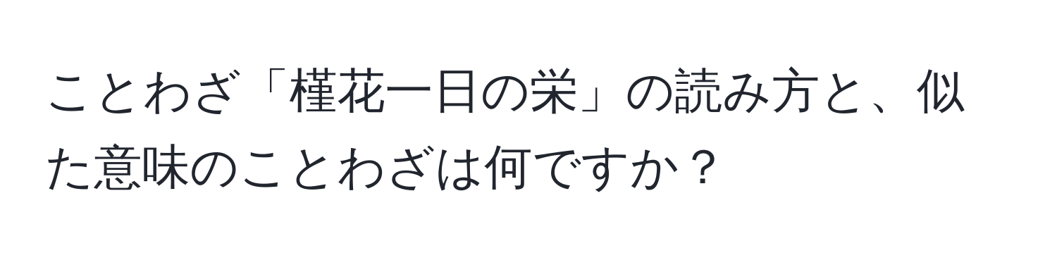 ことわざ「槿花一日の栄」の読み方と、似た意味のことわざは何ですか？