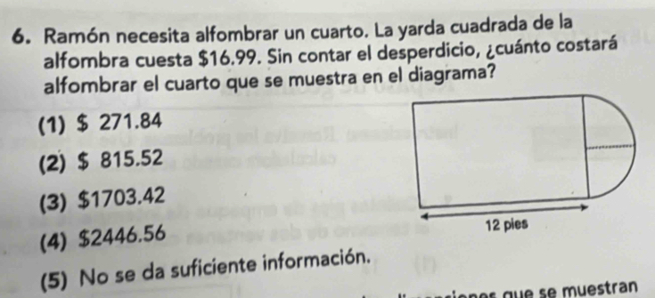 Ramón necesita alfombrar un cuarto. La yarda cuadrada de la
alfombra cuesta $16.99. Sin contar el desperdicio, ¿cuánto costará
alfombrar el cuarto que se muestra en el diagrama?
(1) $ 271.84
(2) $ 815.52
(3) $1703.42
(4) $2446.56
(5) No se da suficiente información.