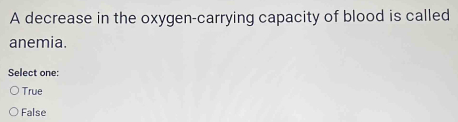 A decrease in the oxygen-carrying capacity of blood is called
anemia.
Select one:
True
False