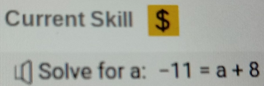 Current Skill $ 
□ Solve for a : -11=a+8