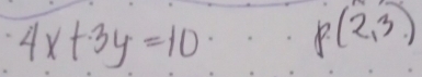 4x+3y=10 P(2,3)