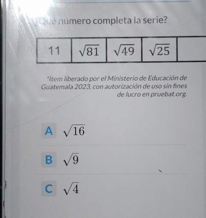 nQué número completa la serie?
*Ítem liberado por el Ministerio de Educación de
Guatemala 2023, con autorización de uso sin fines
de lucro en pruebat.org.
A sqrt(16)
B sqrt(9)
C sqrt(4)