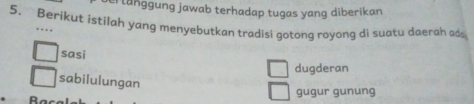 ertanggung jawab terhadap tugas yang diberikan
5. Berikut istilah yang menyebutkan tradisi gotong royong di suatu daerah add
..
sasi
dugderan
sabilulungan
gugur gunung