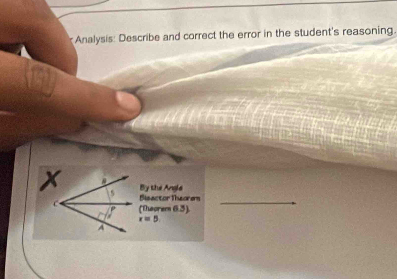 Analysis: Describe and correct the error in the student's reasoning. 
By the Angle 
Bissctor Theorem_ 
(Theorem 6.3)
x=5