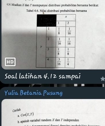 Misalkan X dan Y mempunyai distribusi probabilitas bersama berikut:
Tabel 4,6. Niļai distribusi probabilitas bersama
HD
Soal latihan 4.12 sampai
Yulia Betania Pusung
Carilah
1. Cov(X,Y)
b, apakah variabel random X dan Y independen