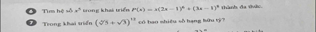 Tìm hệ số x^5 trong khai triển P(x)=x(2x-1)^6+(3x-1)^8 thành đa thức. 
7 Trong khai triển (sqrt[4](5)+sqrt(3))^12 có bao nhiều số hạng hữu tỷ?