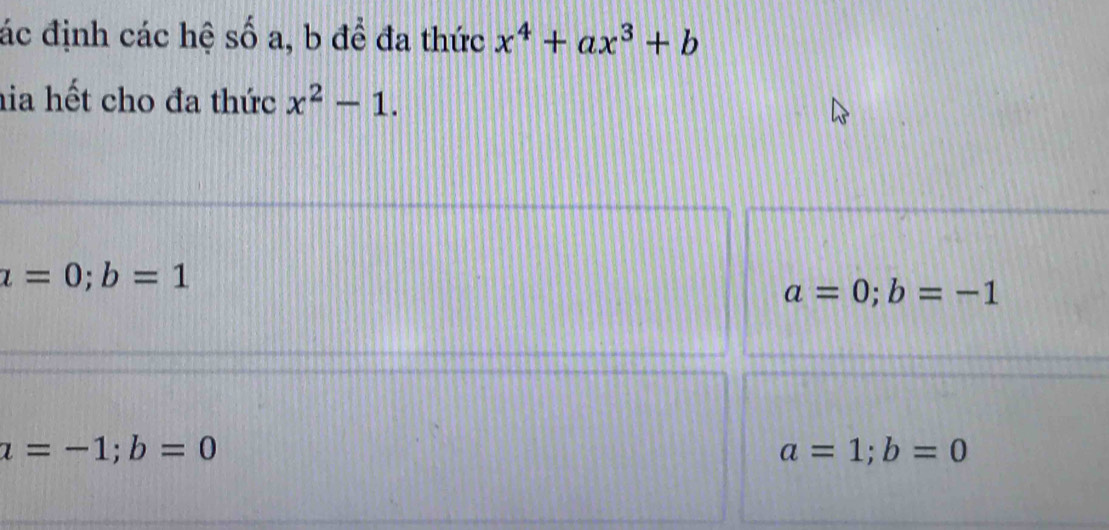 ác định các hệ số a, b đề đa thức x^4+ax^3+b
hia hết cho đa thức x^2-1.
x=0;b=1
a=0; b=-1
a=-1; b=0
a=1; b=0