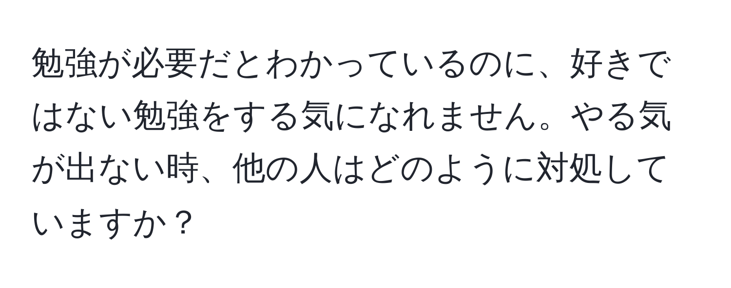 勉強が必要だとわかっているのに、好きではない勉強をする気になれません。やる気が出ない時、他の人はどのように対処していますか？