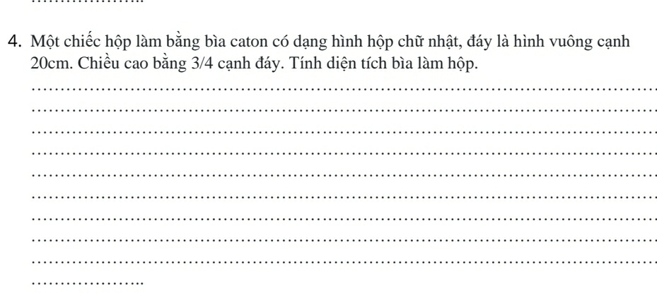 Một chiếc hộp làm bằng bìa caton có dạng hình hộp chữ nhật, đáy là hình vuông cạnh
20cm. Chiều cao bằng 3/4 cạnh đáy. Tính diện tích bìa làm hộp. 
_ 
_ 
_ 
_ 
_ 
_ 
_ 
_ 
_ 
_