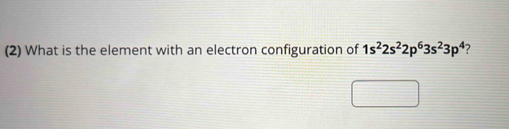 (2) What is the element with an electron configuration of 1s^22s^22p^63s^23p^4 ?