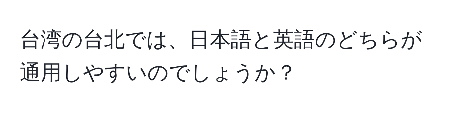 台湾の台北では、日本語と英語のどちらが通用しやすいのでしょうか？