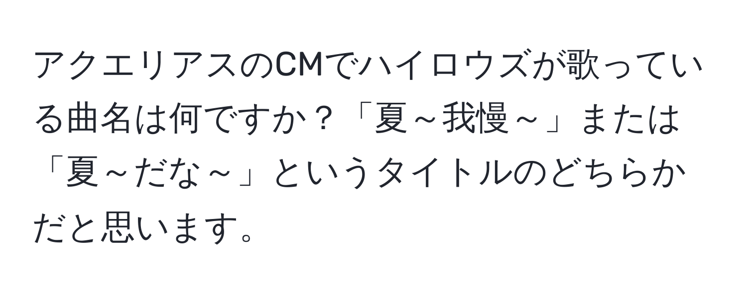 アクエリアスのCMでハイロウズが歌っている曲名は何ですか？「夏～我慢～」または「夏～だな～」というタイトルのどちらかだと思います。