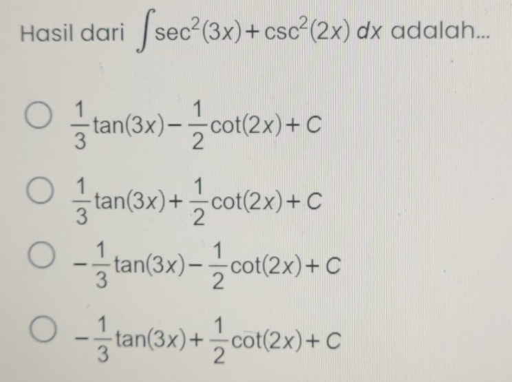 Hasil dari ∈t sec^2(3x)+csc^2(2x)dx adalah...
 1/3 tan (3x)- 1/2 cot (2x)+C
 1/3 tan (3x)+ 1/2 cot (2x)+C
- 1/3 tan (3x)- 1/2 cot (2x)+C
- 1/3 tan (3x)+ 1/2 cot (2x)+C