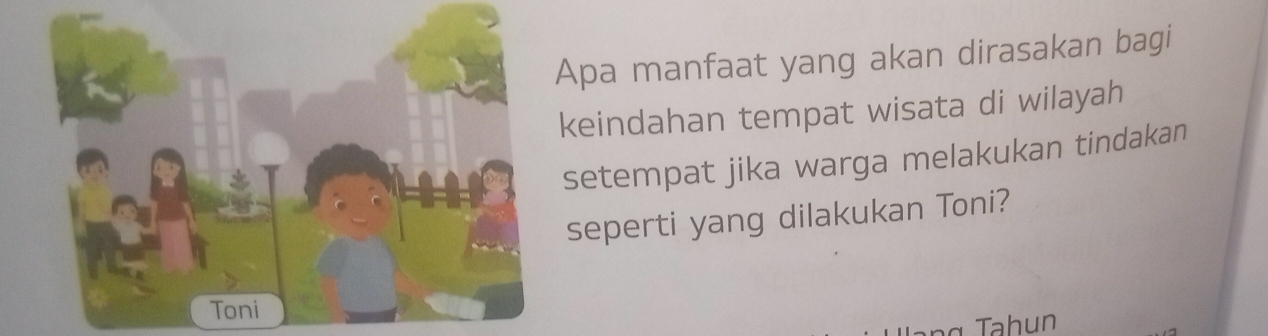 Apa manfaat yang akan dirasakan bagi 
keindahan tempat wisata di wilayah 
setempat jika warga melakukan tindakan 
seperti yang dilakukan Toni? 
Tahun