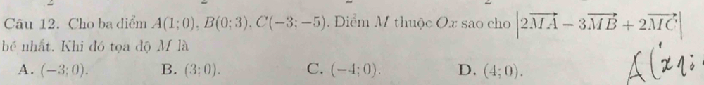 Cho ba diểm A(1;0), B(0;3), C(-3;-5). Diểm M thuộc Ox sao cho |2vector MA-3vector MB+2vector MC|
bé nhất. Khi đó tọa độ M là
A. (-3;0). B. (3;0). C. (-4;0). D. (4;0).