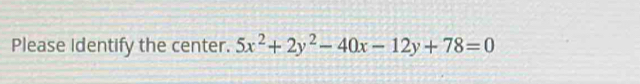 Please Identify the center. 5x^2+2y^2-40x-12y+78=0