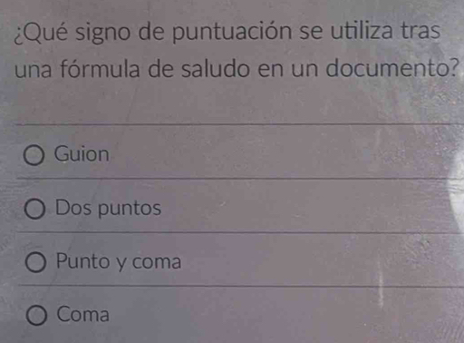 ¿Qué signo de puntuación se utiliza tras
una fórmula de saludo en un documento?
Guion
Dos puntos
Punto y coma
Coma