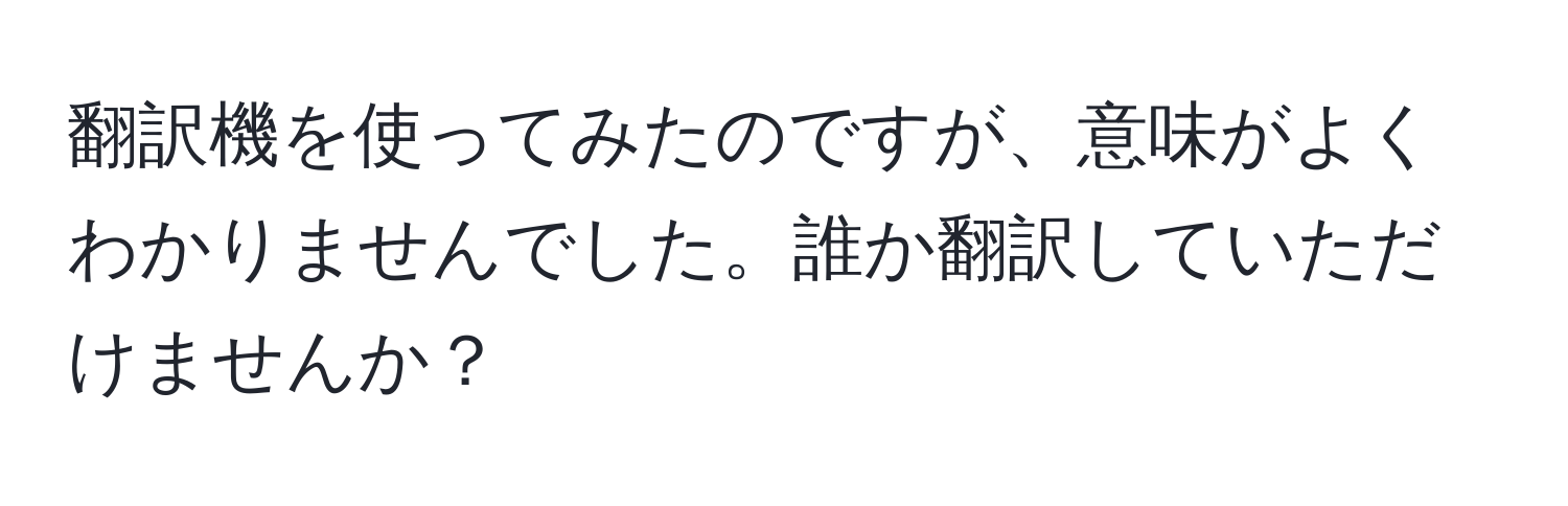 翻訳機を使ってみたのですが、意味がよくわかりませんでした。誰か翻訳していただけませんか？