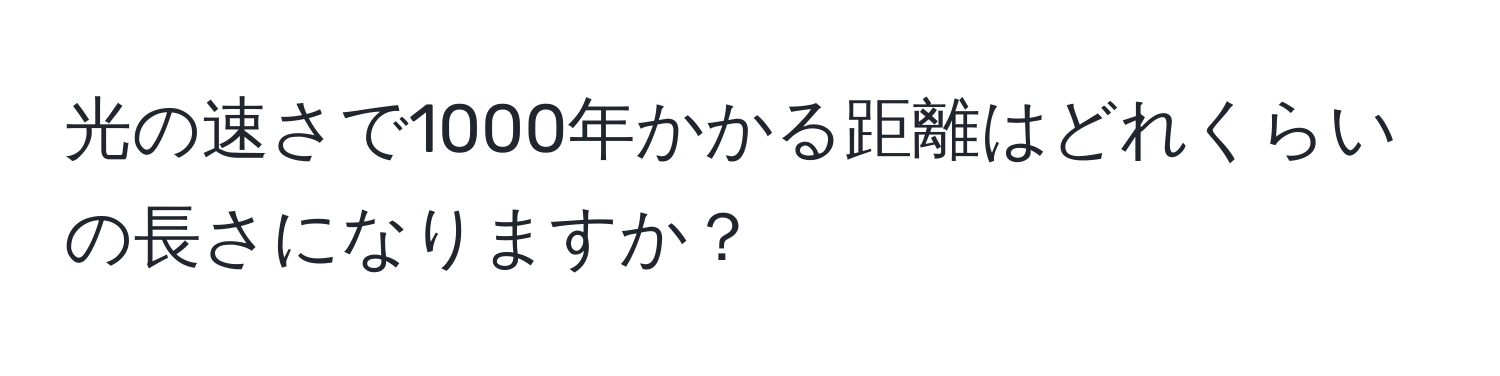 光の速さで1000年かかる距離はどれくらいの長さになりますか？