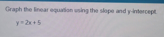 Graph the linear equation using the slope and y-intercept.
y=2x+5
