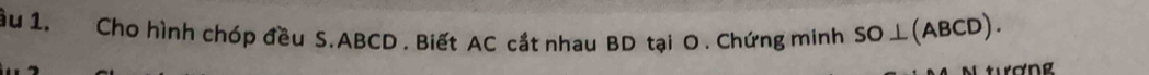 ầu 1. Cho hình chóp đều S. ABCD. Biết AC cắt nhau BD tại O . Chứng minh SO⊥ (ABCD). 
rơng