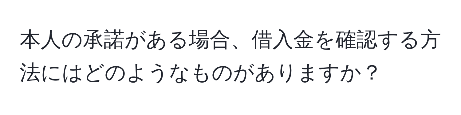 本人の承諾がある場合、借入金を確認する方法にはどのようなものがありますか？