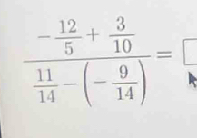 frac - 12/5 + 3/10  11/14 -(- 9/14 )=frac □ 