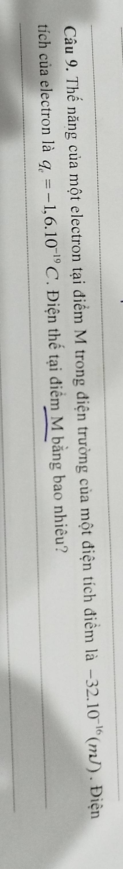 Thế năng của một electron tại điểm M trong điện trường của một điện tích điểm là -32.10^(-16)(mJ). Điện 
tích của electron là q_e=-1,6.10^(-19)C. Điện thế tại điểm M bằng bao nhiêu?