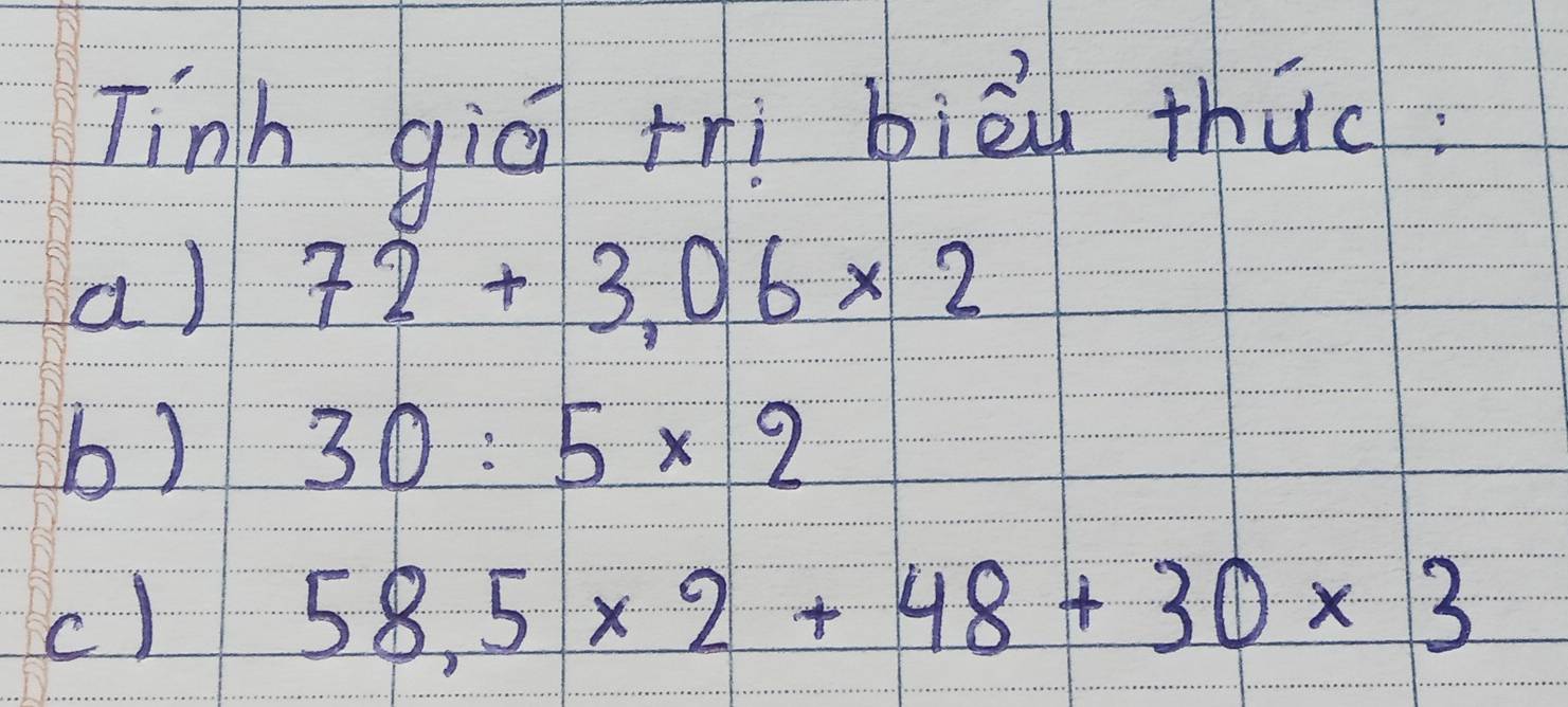 Tinh giā rnì bièu thuc 
a) 72+3.06* 2
b) 30:5* 2
c)
58.5* 2+48+30* 3