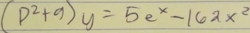 (p^2+9)y=5e^x-162x^2