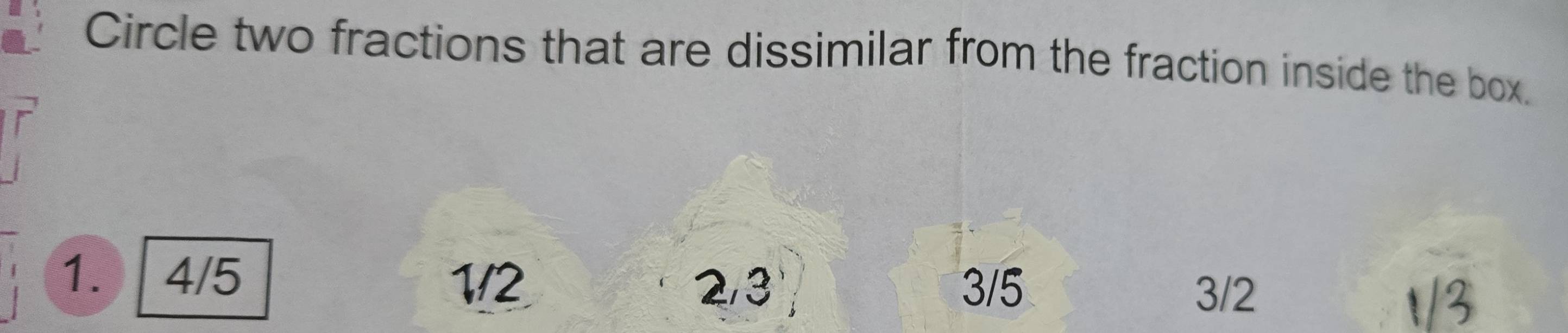 Circle two fractions that are dissimilar from the fraction inside the box.
1. 4/5
1/2 2/3 3/5 3/2