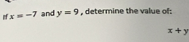 If x=-7 and y=9 , determine the value of:
x+y